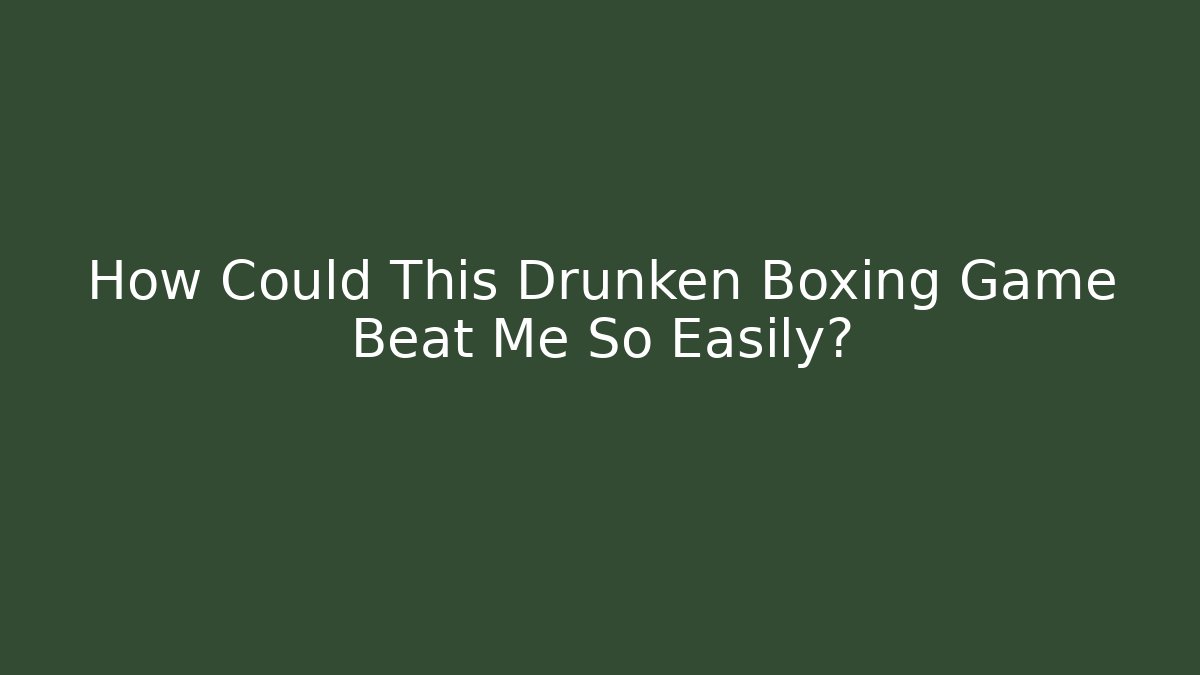 How Could This Drunken Boxing Game Beat Me So Easily?