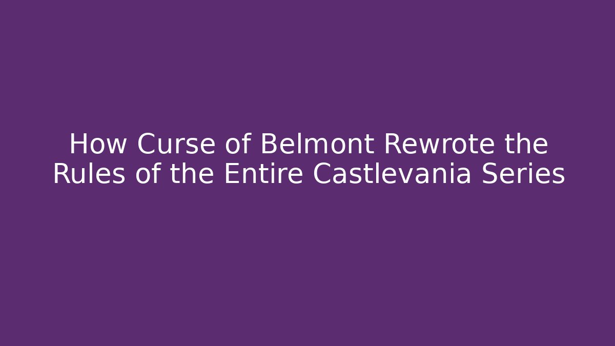 How Curse of Belmont Rewrote the Rules of the Entire Castlevania Series