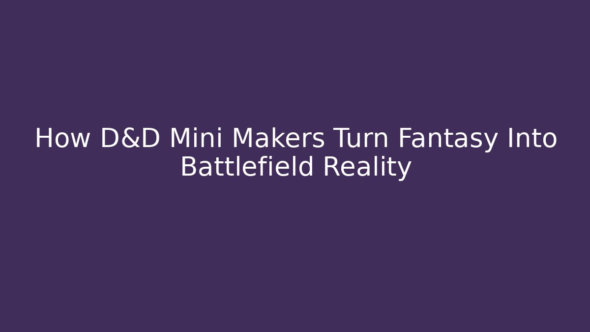 How D&D Mini Makers Turn Fantasy Into Battlefield Reality