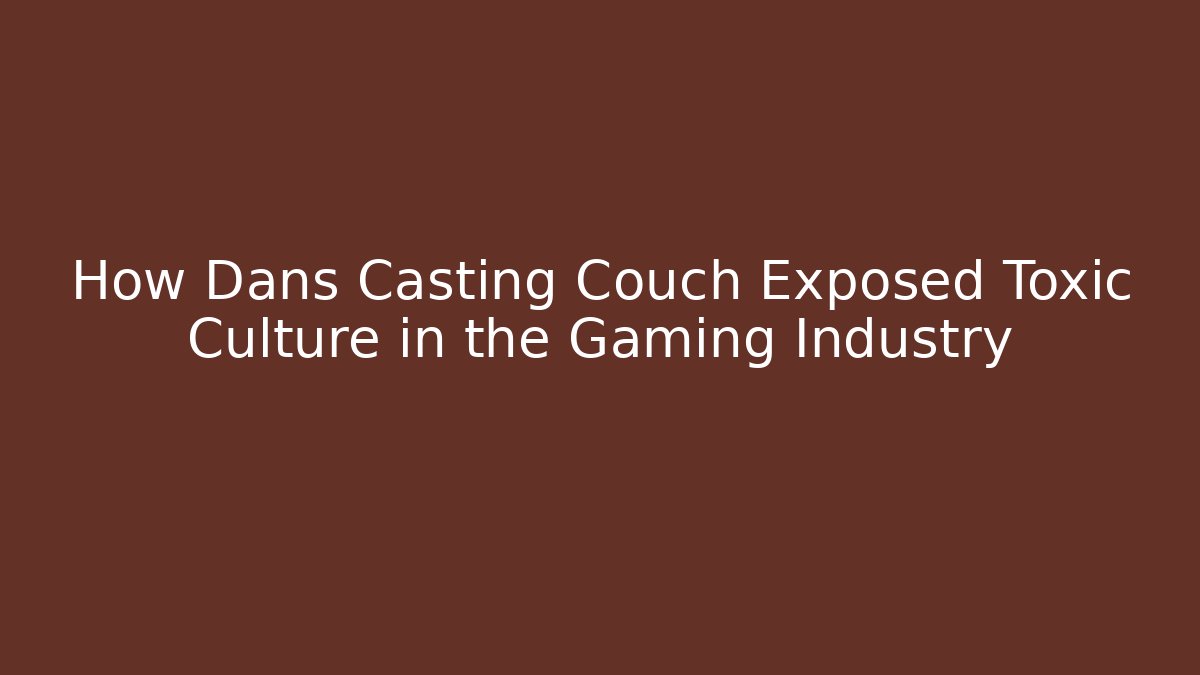 How Dans Casting Couch Exposed Toxic Culture in the Gaming Industry