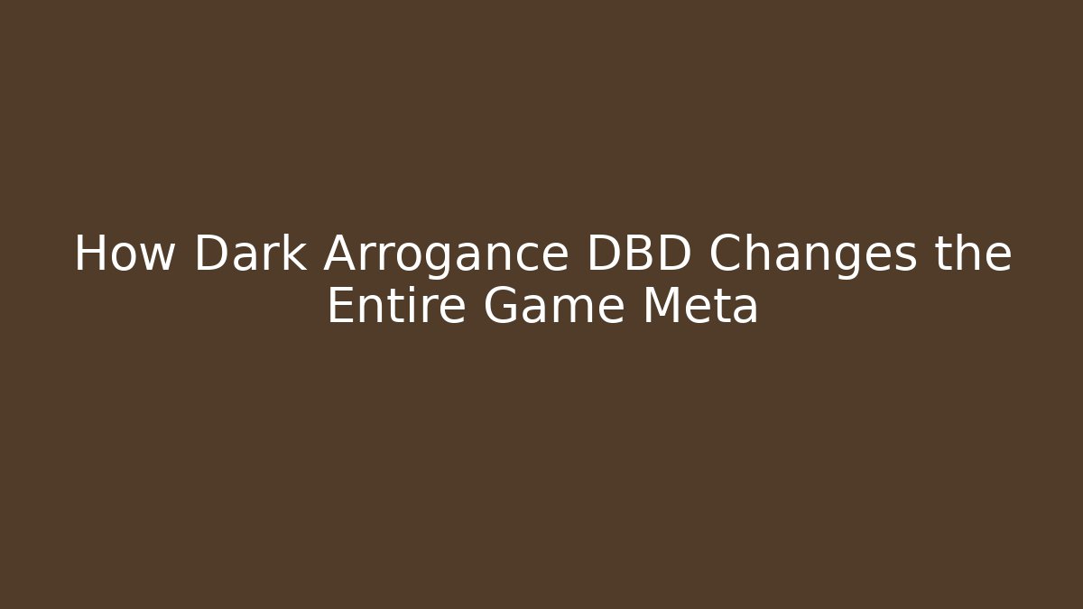 How Dark Arrogance DBD Changes the Entire Game Meta