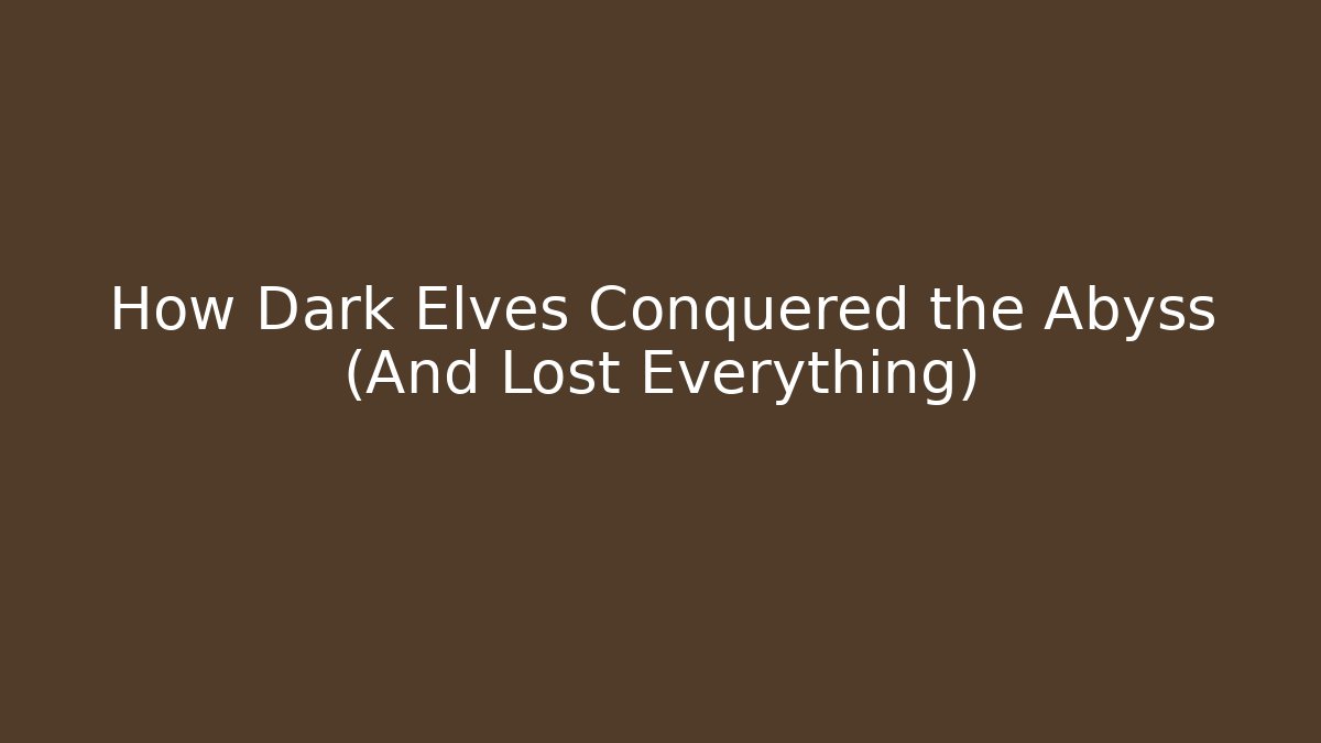 How Dark Elves Conquered the Abyss (And Lost Everything)