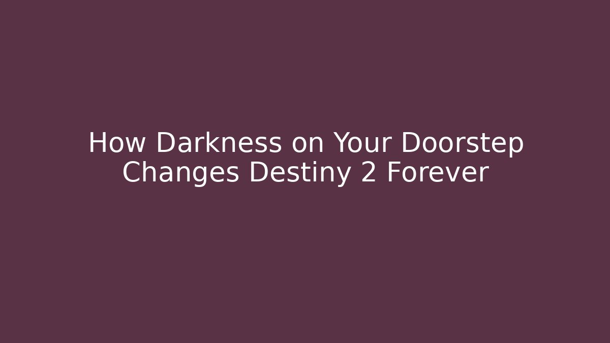 How Darkness on Your Doorstep Changes Destiny 2 Forever
