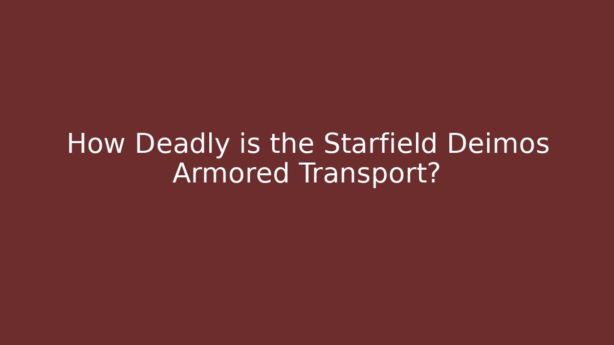How Deadly is the Starfield Deimos Armored Transport?