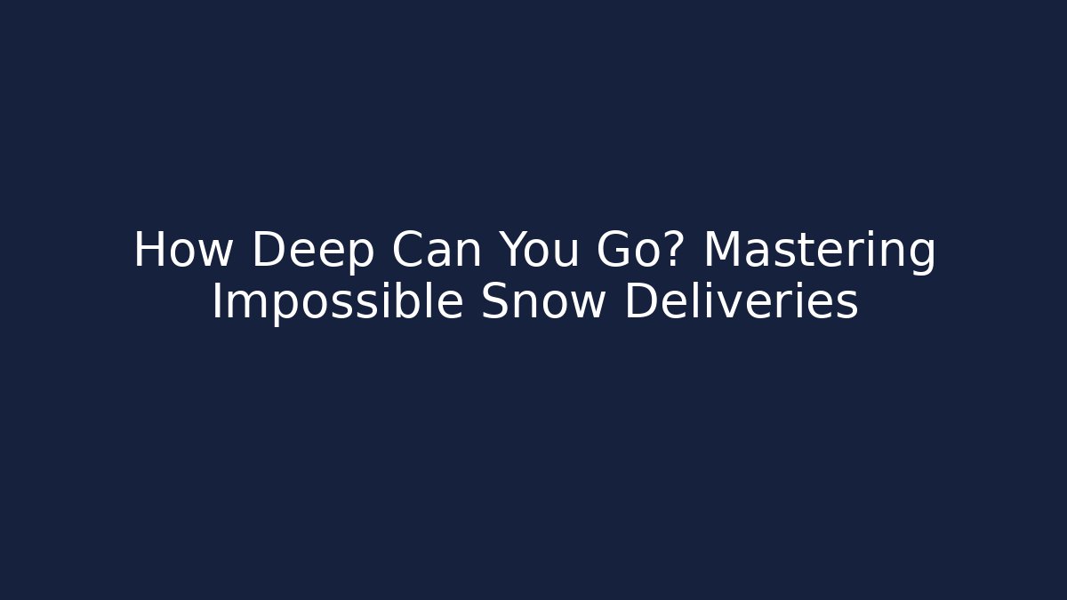 How Deep Can You Go? Mastering Impossible Snow Deliveries