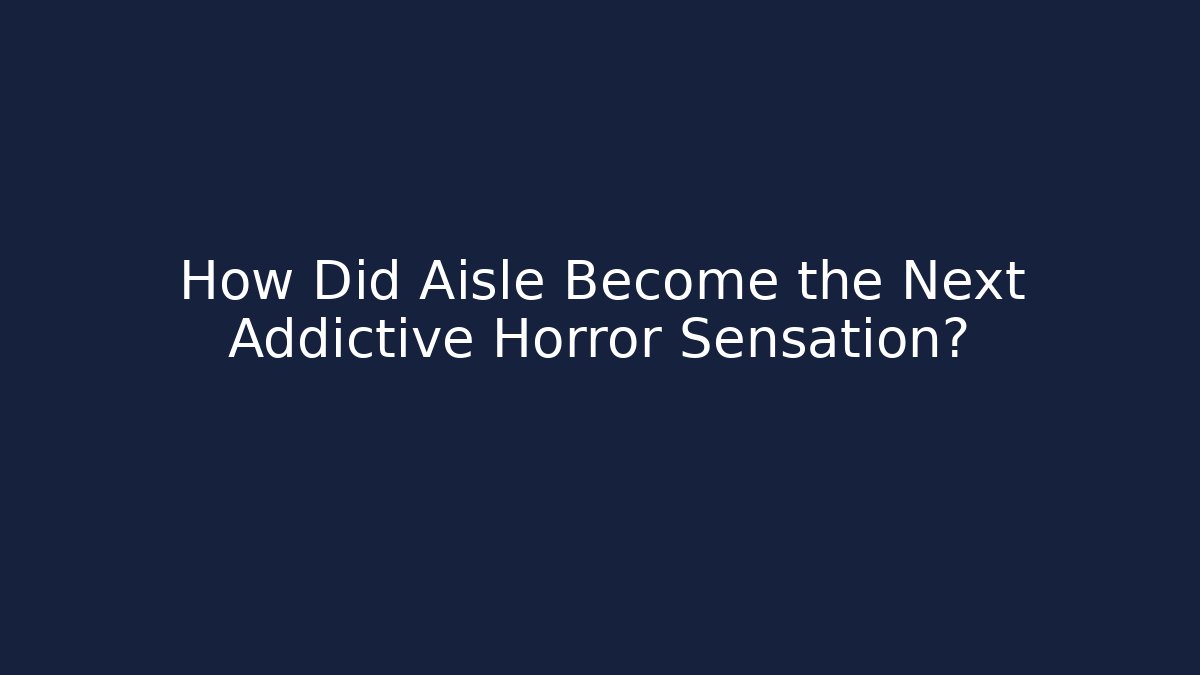 How Did Aisle Become the Next Addictive Horror Sensation?