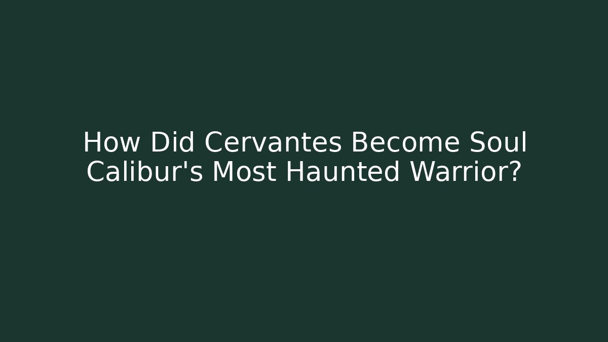 How Did Cervantes Become Soul Calibur’s Most Haunted Warrior?