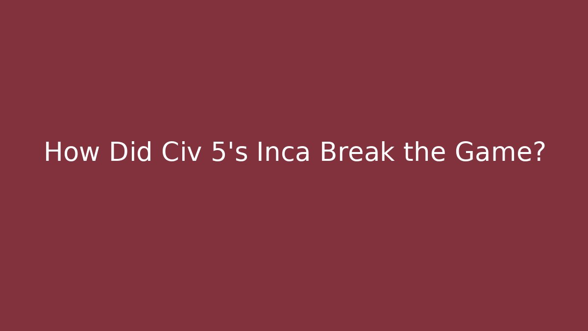 How Did Civ 5's Inca Break the Game?