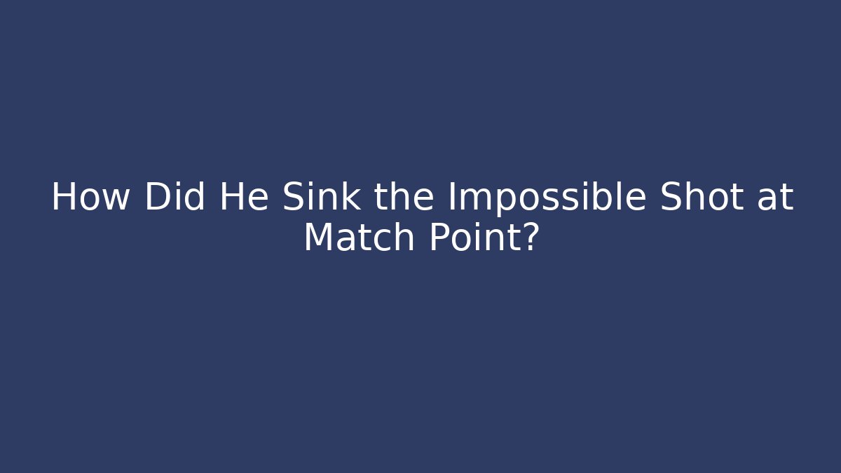 How Did He Sink the Impossible Shot at Match Point?