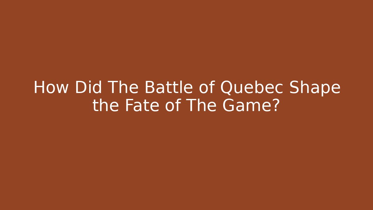 How Did The Battle of Quebec Shape the Fate of The Game?