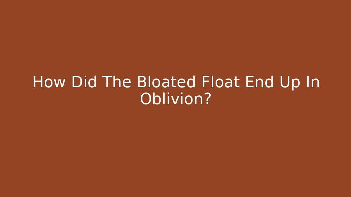 How Did The Bloated Float End Up In Oblivion? - Vintage E-Juice
