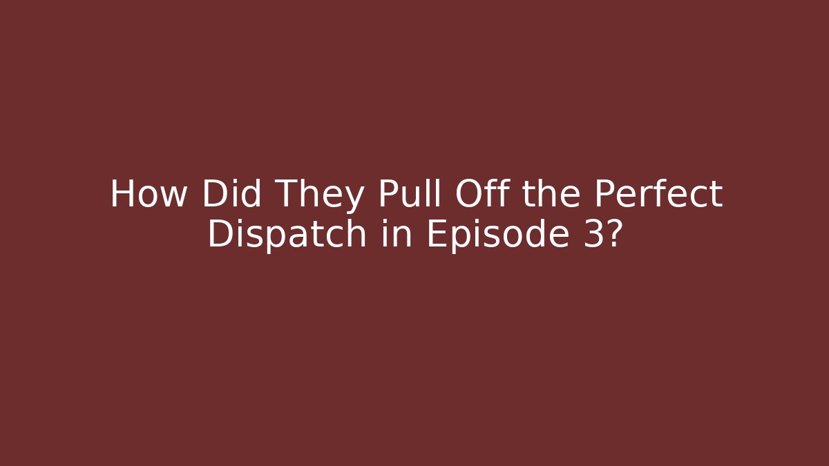 How Did They Pull Off the Perfect Dispatch in Episode 3?