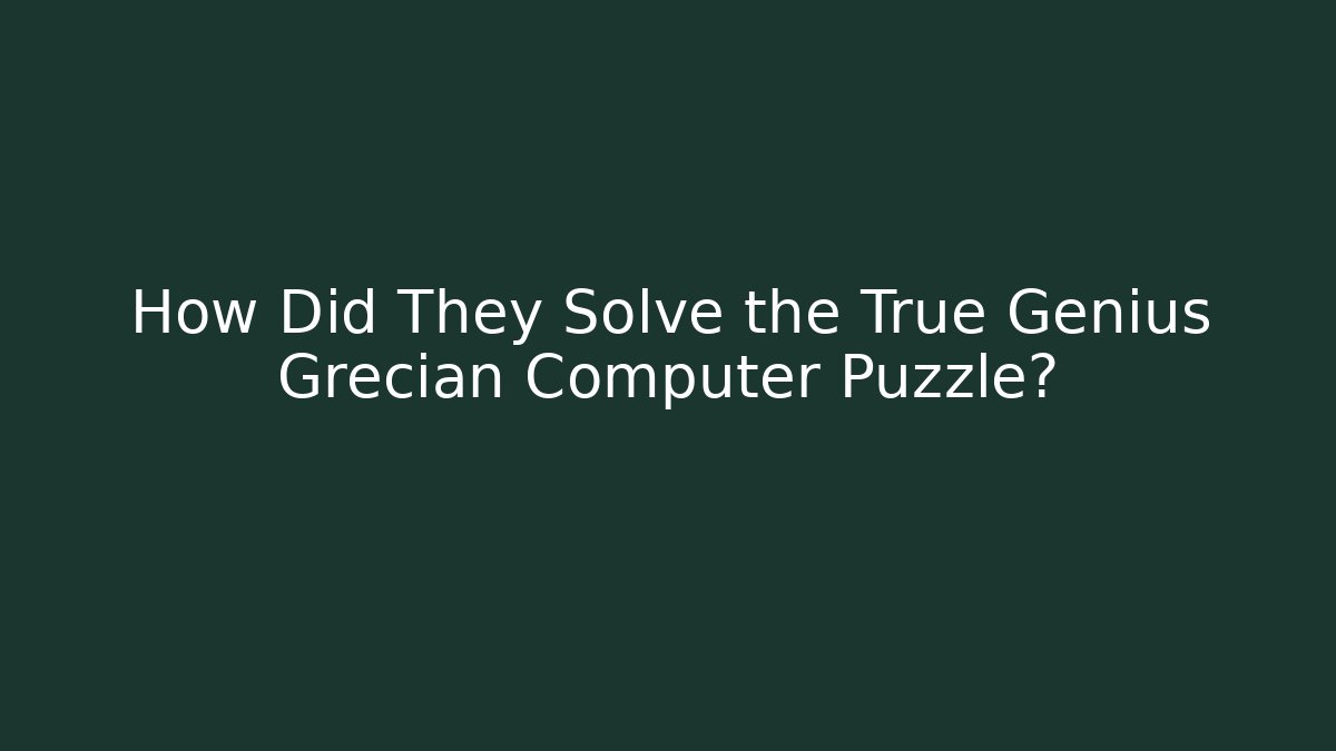 How Did They Solve the True Genius Grecian Computer Puzzle?