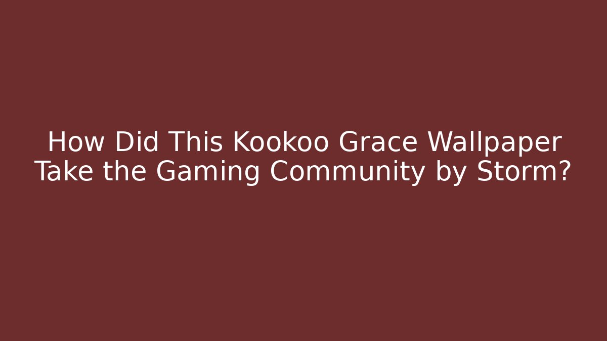 How Did This Kookoo Grace Wallpaper Take the Gaming Community by Storm?