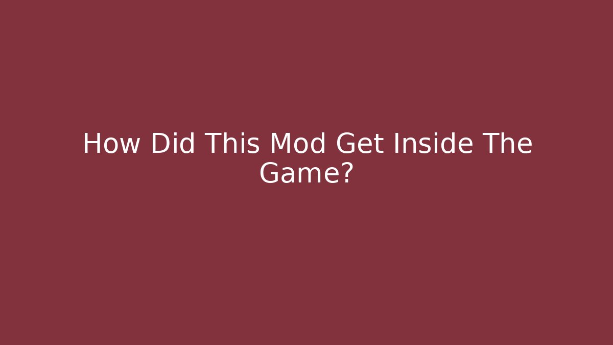 How Did This Mod Get Inside The Game?