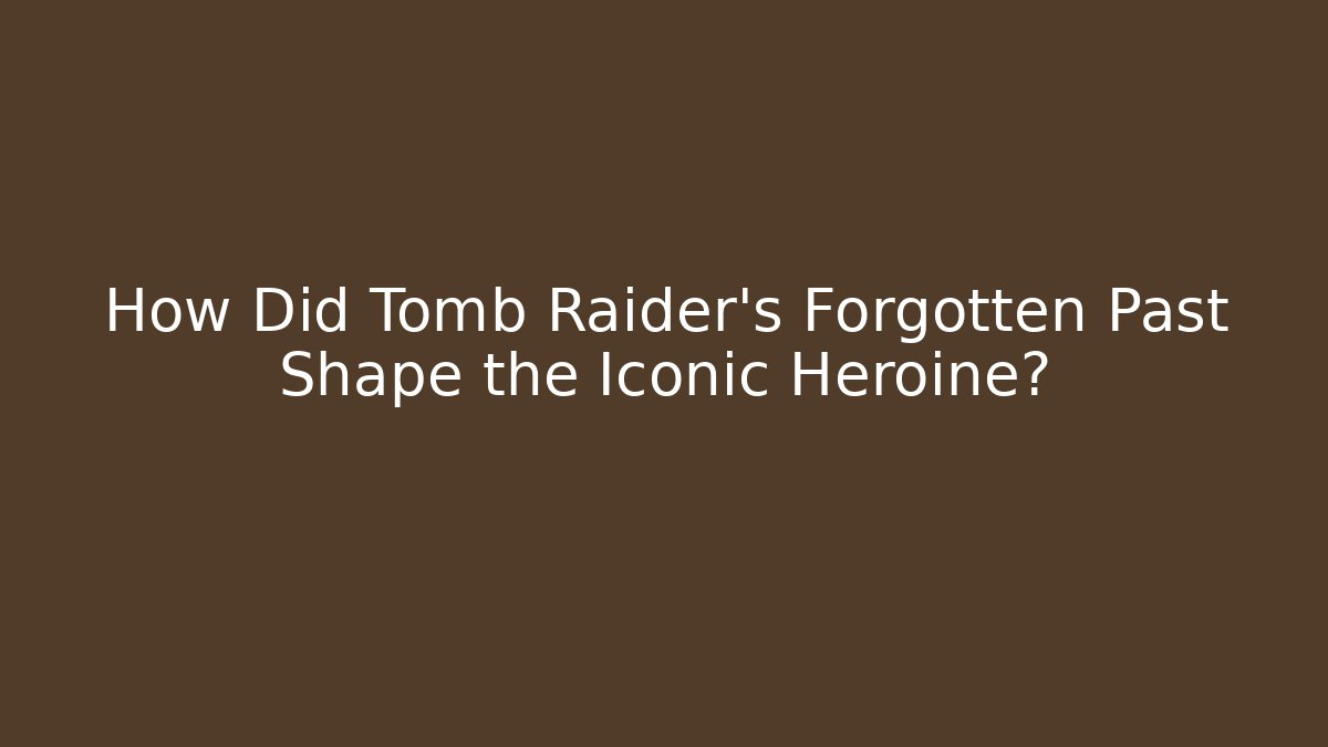 How Did Tomb Raider's Forgotten Past Shape the Iconic Heroine?
