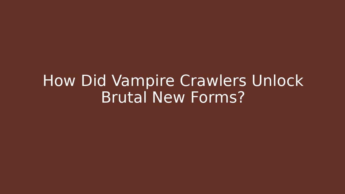 How Did Vampire Crawlers Unlock Brutal New Forms?
