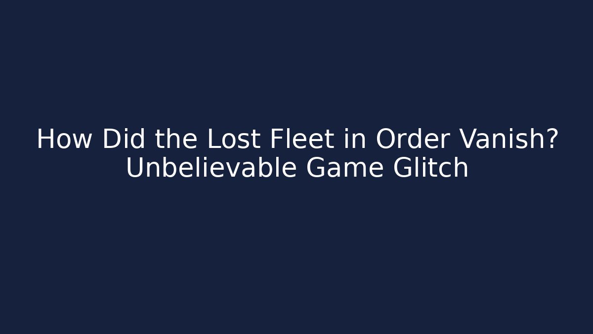 How Did the Lost Fleet in Order Vanish? Unbelievable Game Glitch
