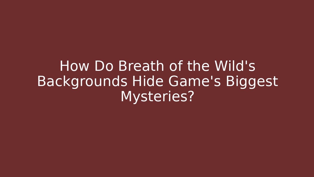 How Do Breath of the Wild's Backgrounds Hide Game's Biggest Mysteries?