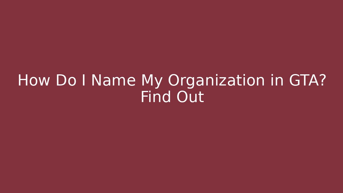 How Do I Name My Organization in GTA? Find Out