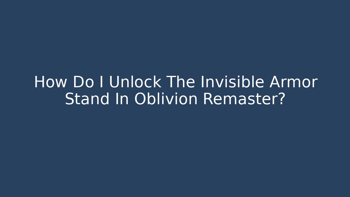 How Do I Unlock The Invisible Armor Stand In Oblivion Remaster?