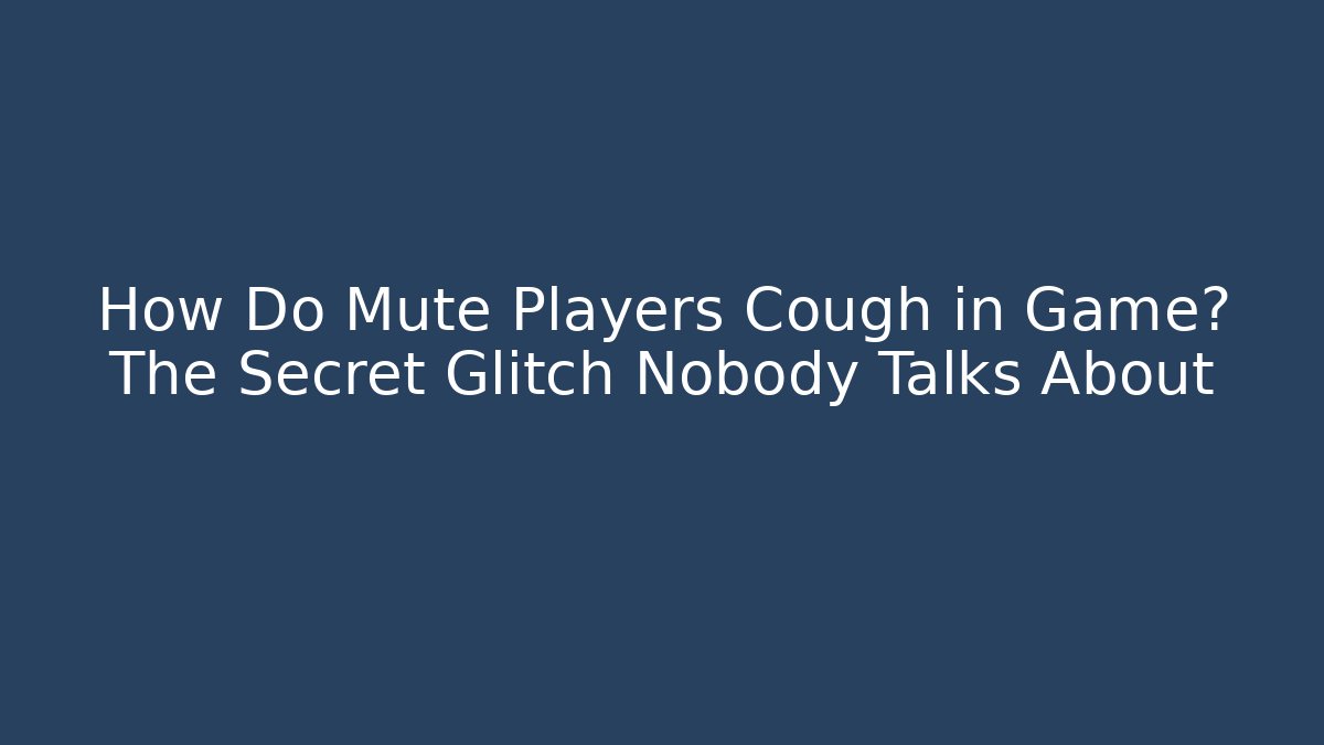 How Do Mute Players Cough in Game? The Secret Glitch Nobody Talks About