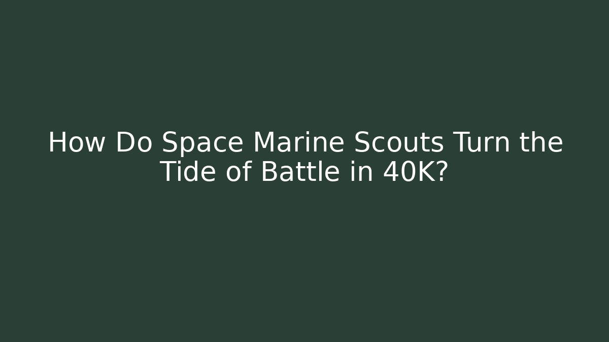 How Do Space Marine Scouts Turn the Tide of Battle in 40K?