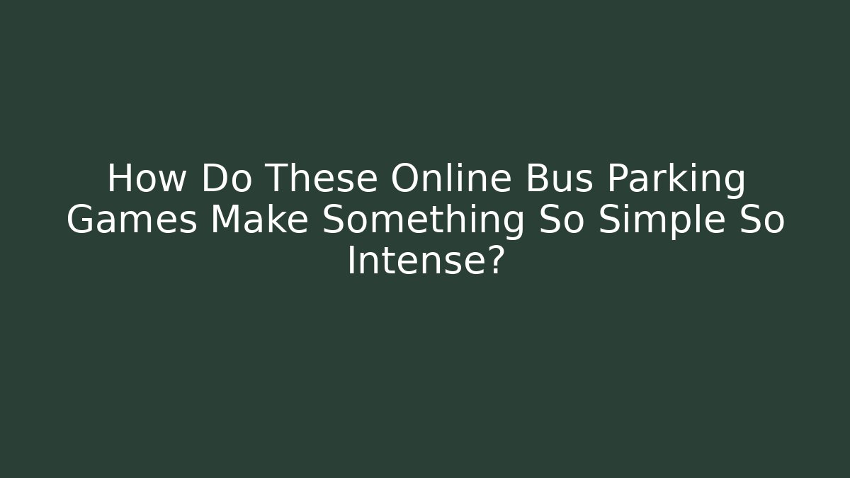 How Do These Online Bus Parking Games Make Something So Simple So Intense?