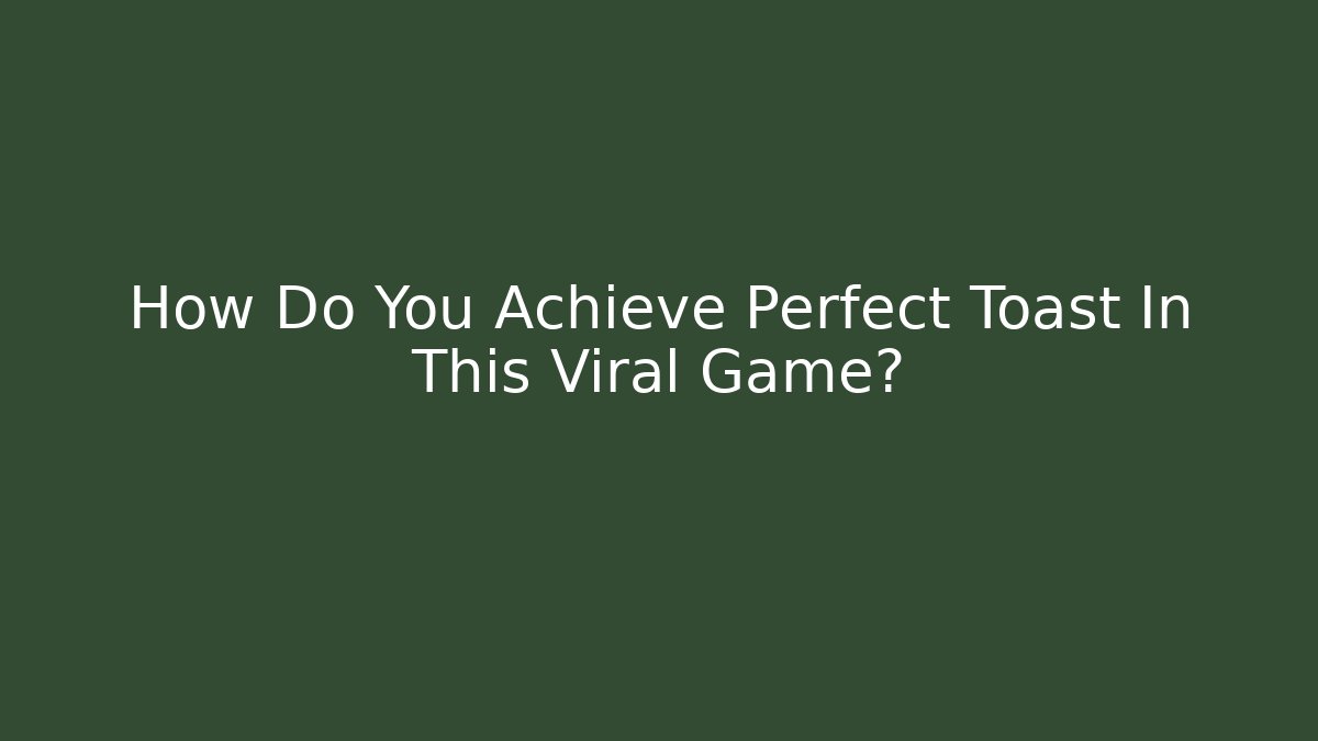 How Do You Achieve Perfect Toast In This Viral Game?
