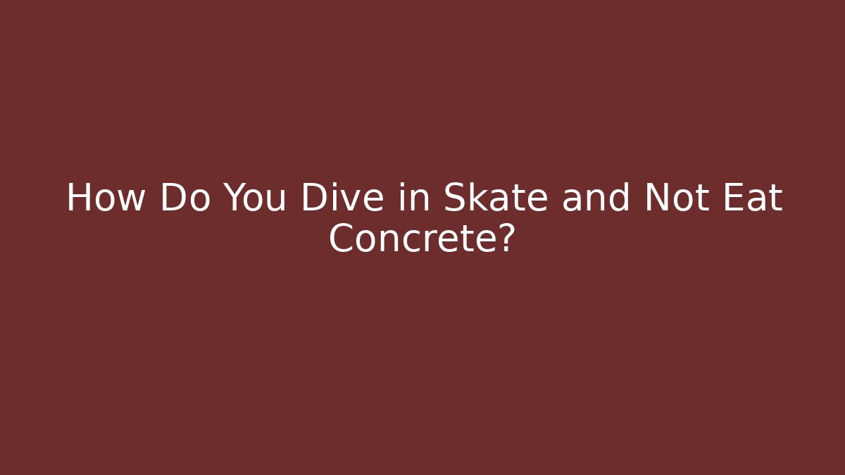 How Do You Dive in Skate and Not Eat Concrete?