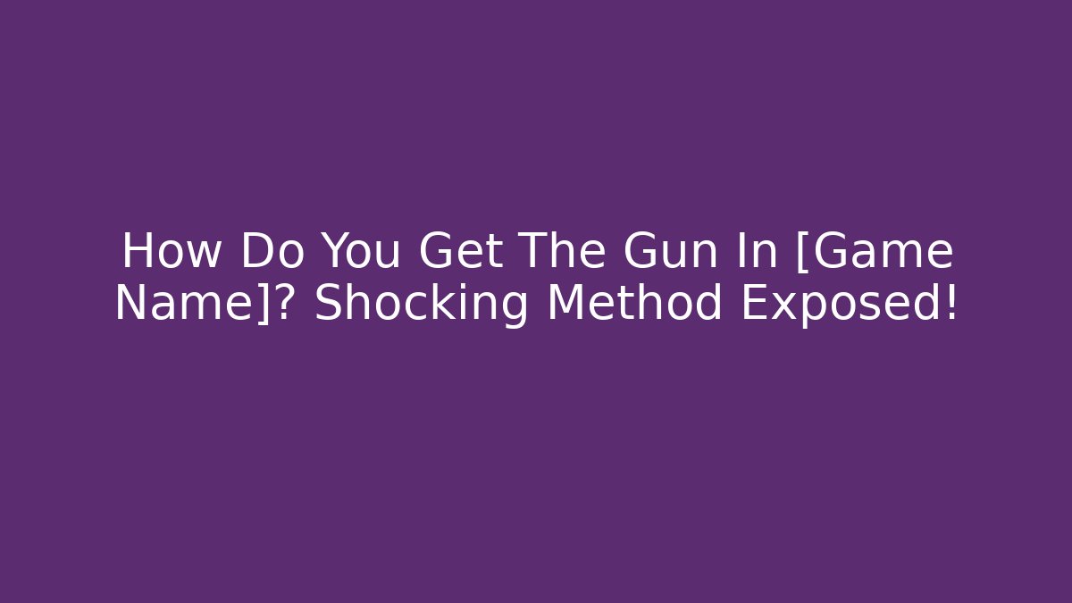 How Do You Get The Gun In [Game Name]? Shocking Method Exposed!