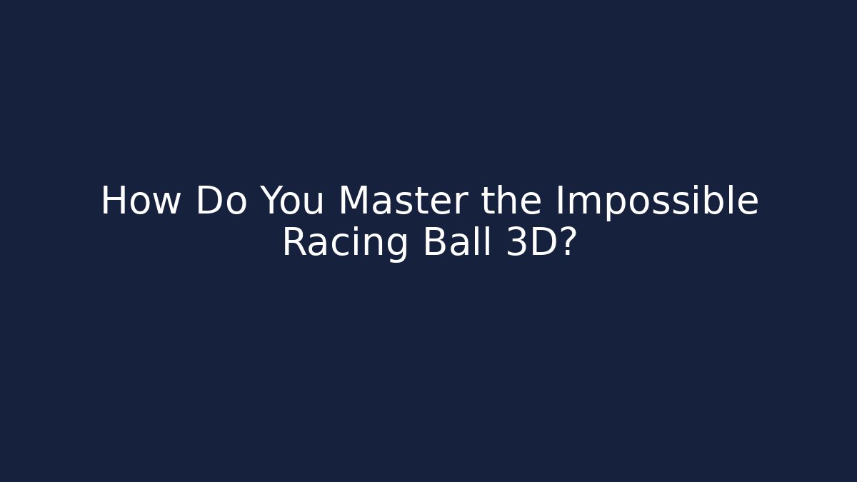 How Do You Master the Impossible Racing Ball 3D? - Vintage E-Juice