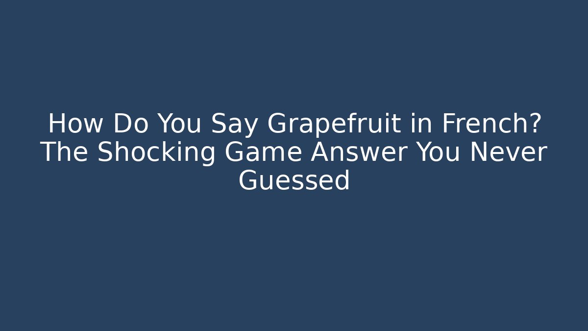 How Do You Say Grapefruit in French? The Shocking Game Answer You Never Guessed