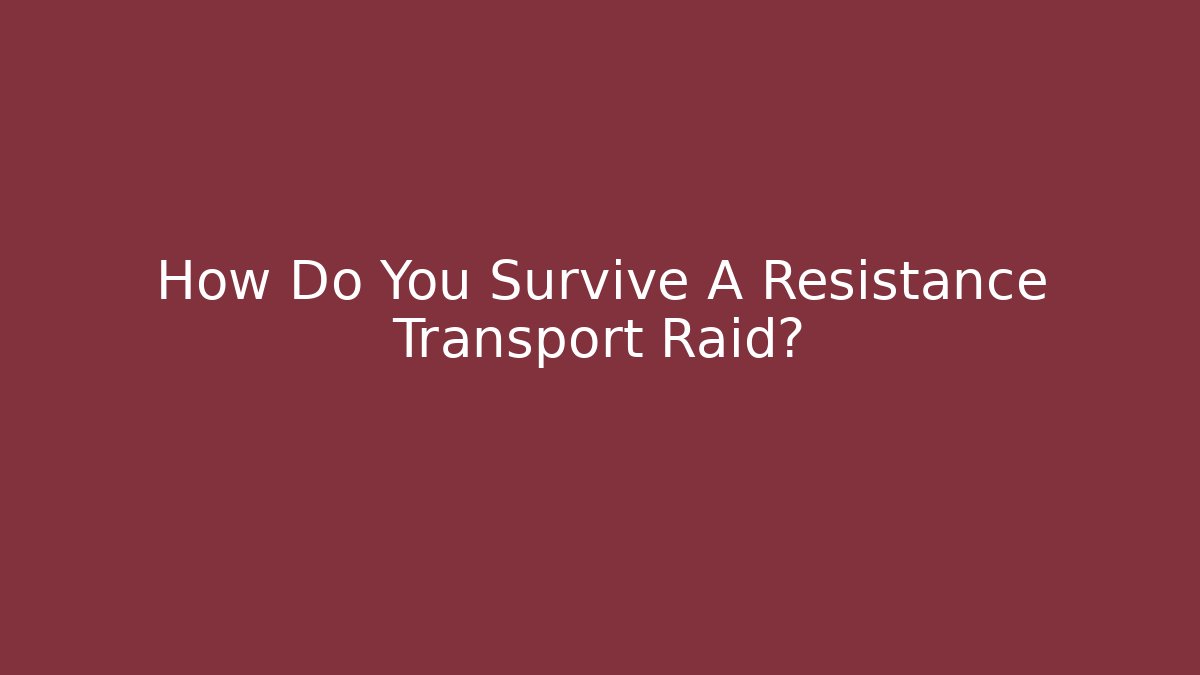 How Do You Survive A Resistance Transport Raid?