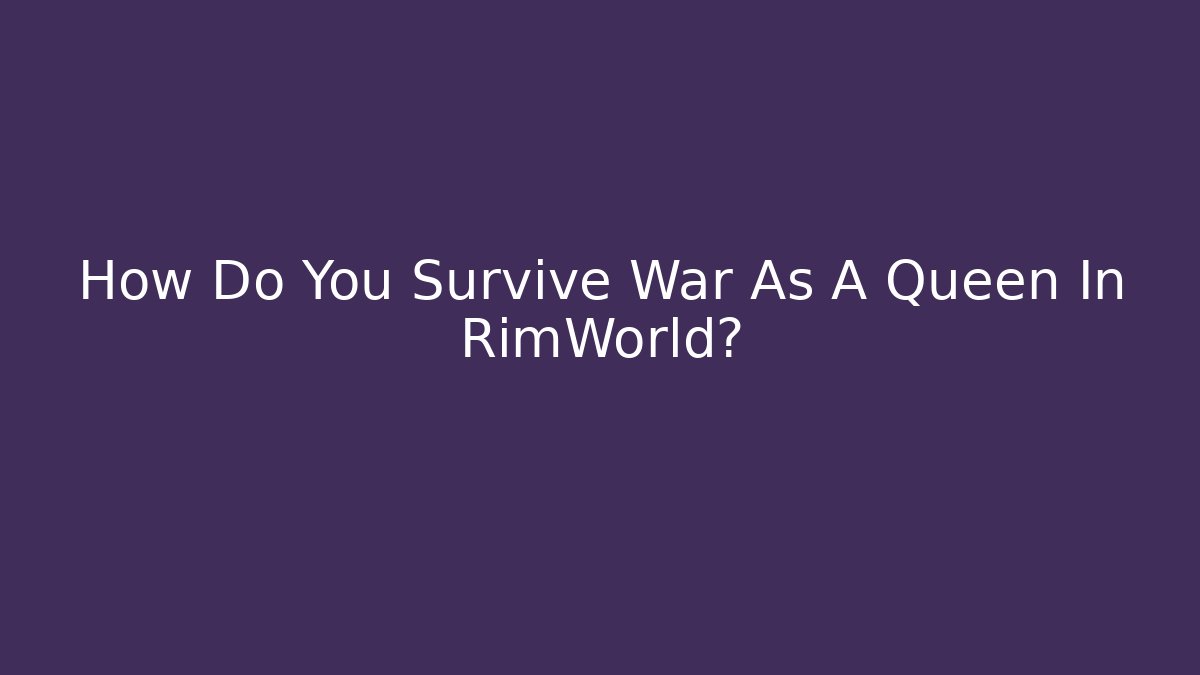 How Do You Survive War As A Queen In RimWorld?