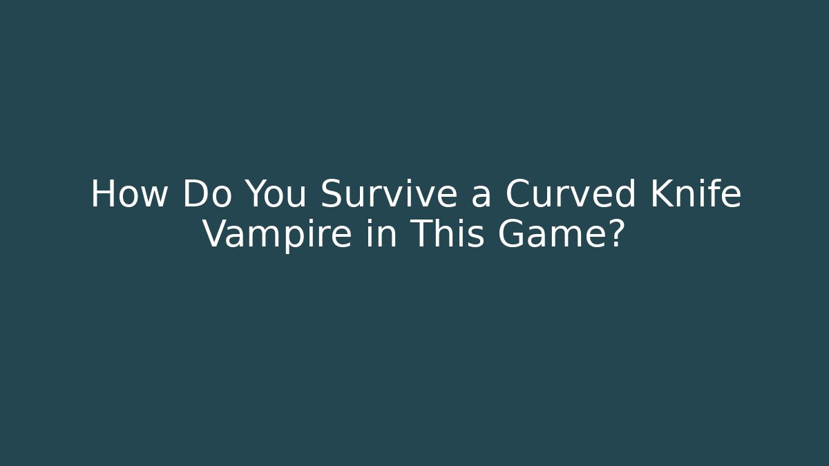 How Do You Survive a Curved Knife Vampire in This Game?
