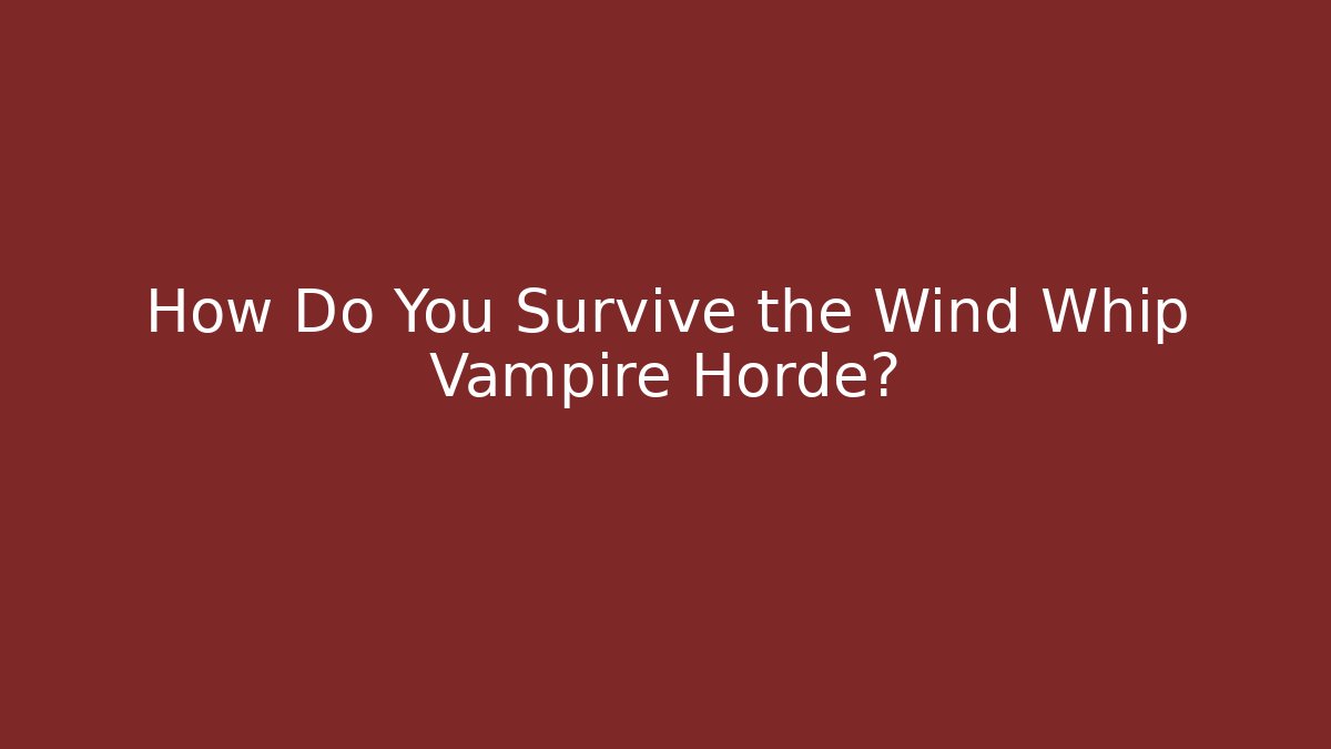 How Do You Survive the Wind Whip Vampire Horde?