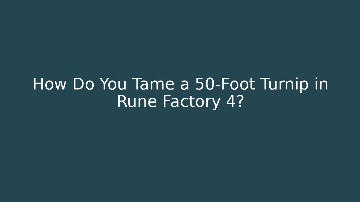 How Do You Tame a 50-Foot Turnip in Rune Factory 4?