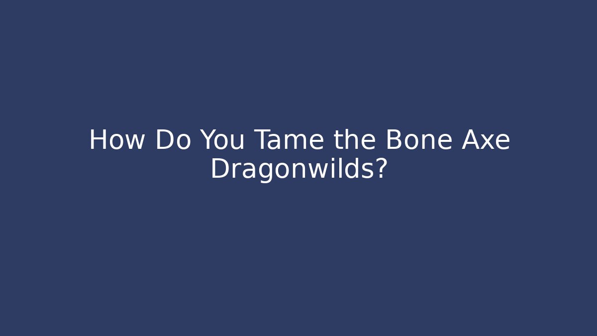 How Do You Tame the Bone Axe Dragonwilds? - Vintage E-Juice