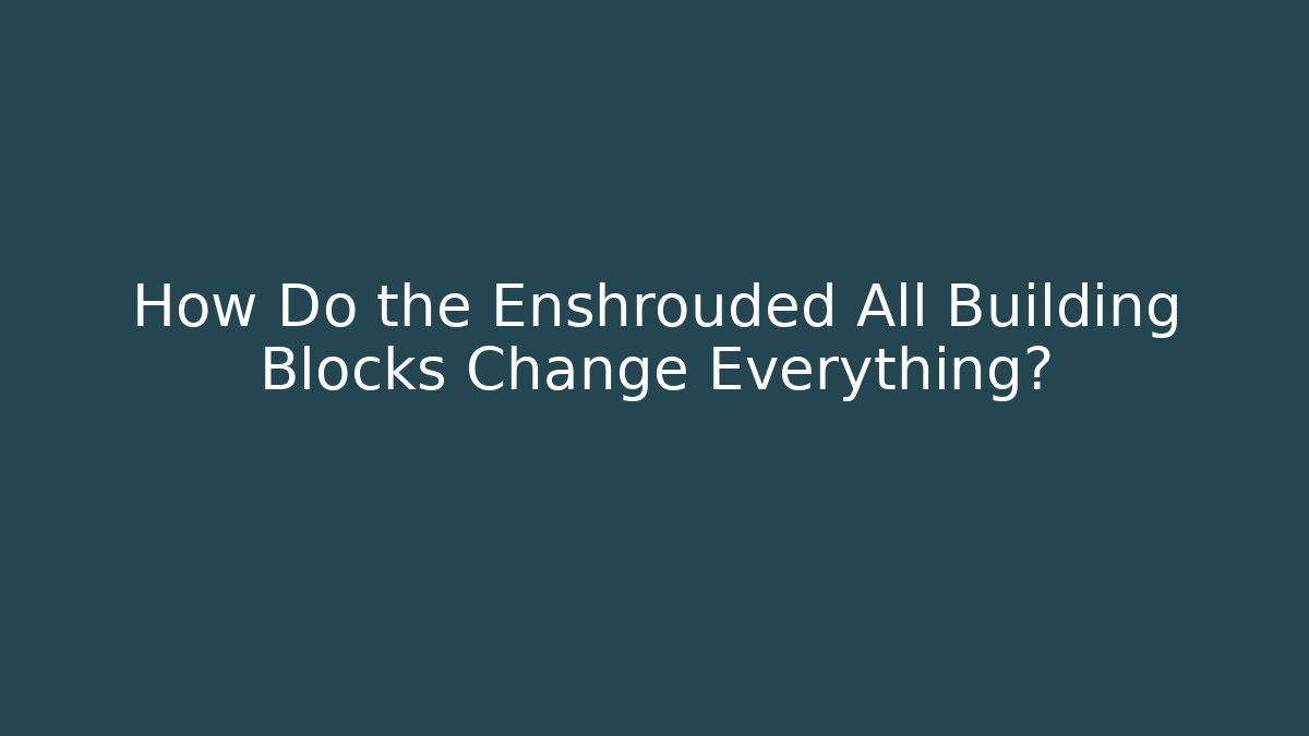 How Do the Enshrouded All Building Blocks Change Everything?