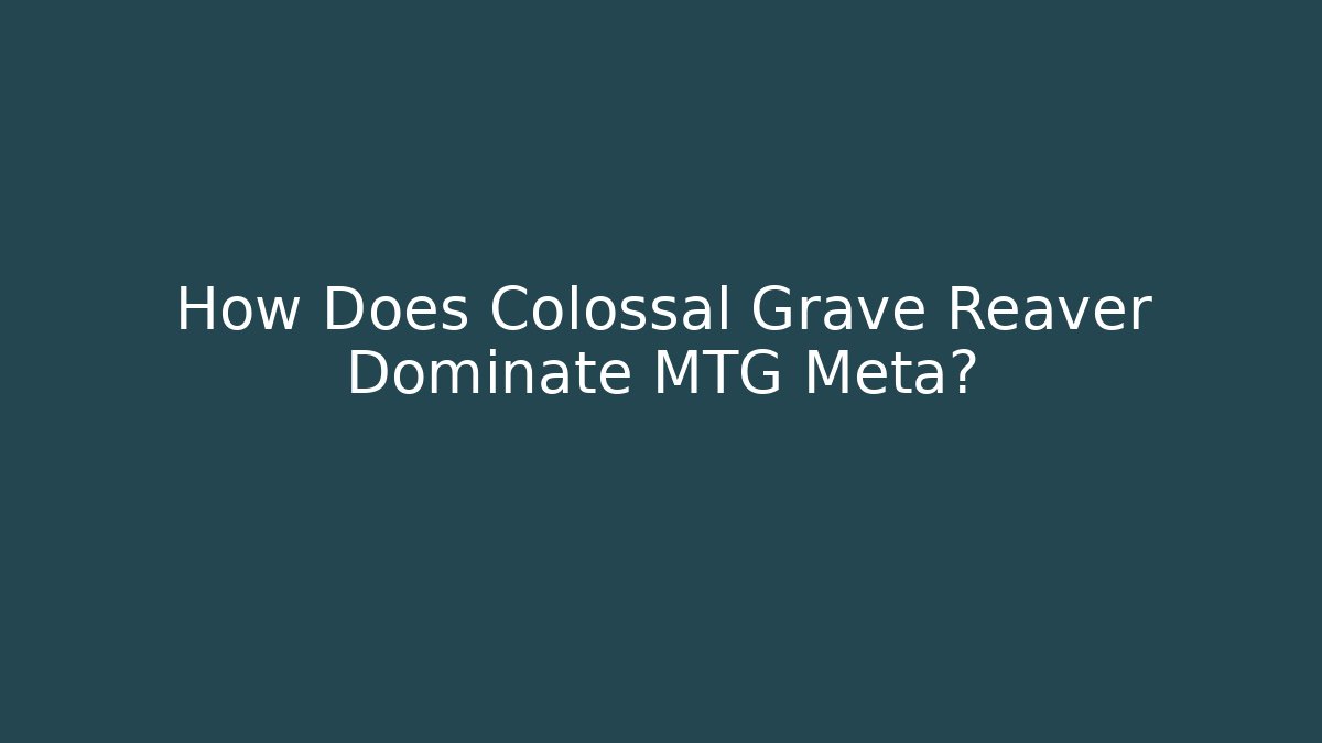 How Does Colossal Grave Reaver Dominate MTG Meta?