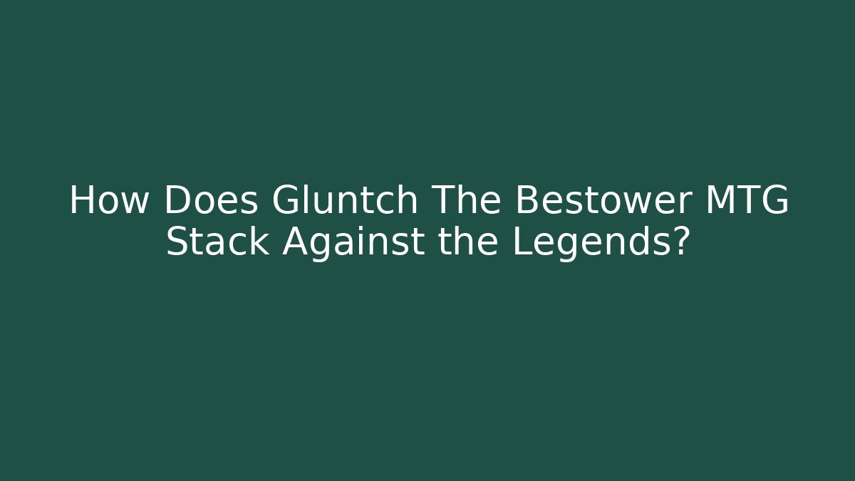 How Does Gluntch The Bestower MTG Stack Against the Legends? - Vintage E-Juice