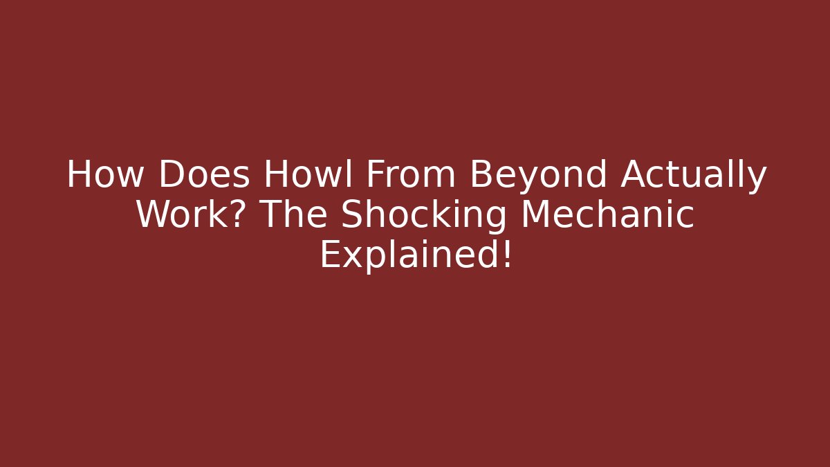 How Does Howl From Beyond Actually Work? The Shocking Mechanic Explained!