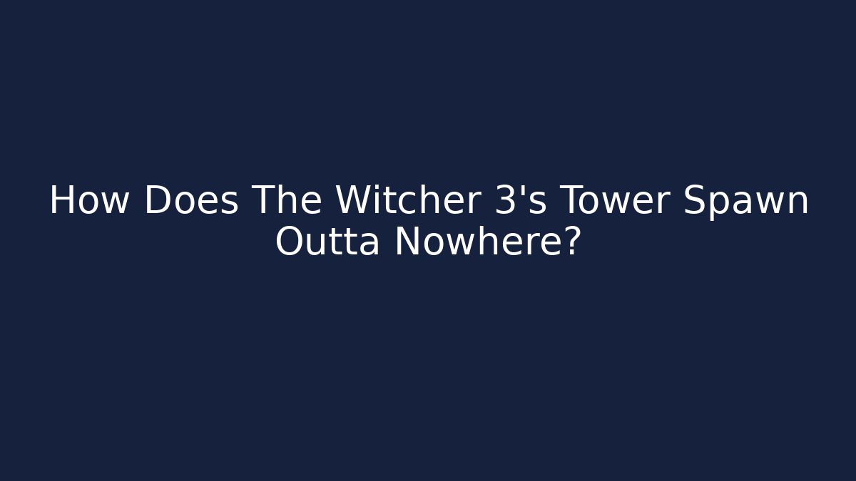 How Does The Witcher 3’s Tower Spawn Outta Nowhere?
