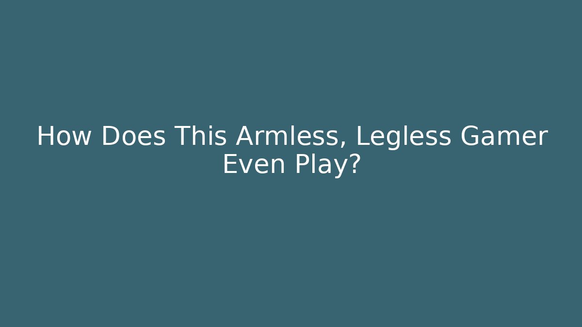 How Does This Armless, Legless Gamer Even Play?