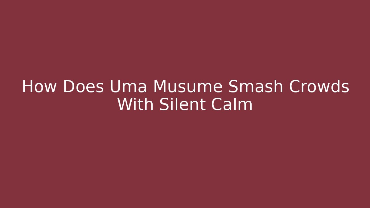 How Does Uma Musume Smash Crowds With Silent Calm