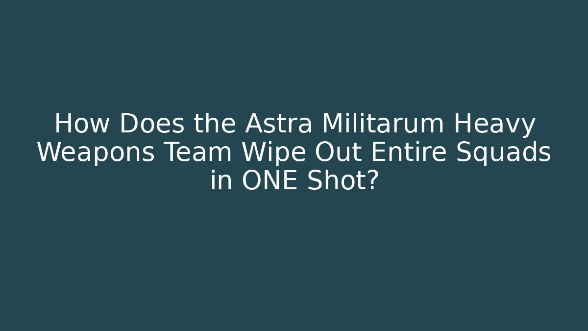 How Does the Astra Militarum Heavy Weapons Team Wipe Out Entire Squads in ONE Shot?