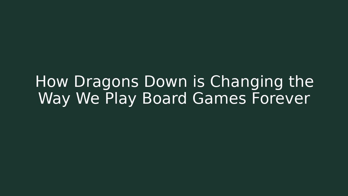 How Dragons Down is Changing the Way We Play Board Games Forever
