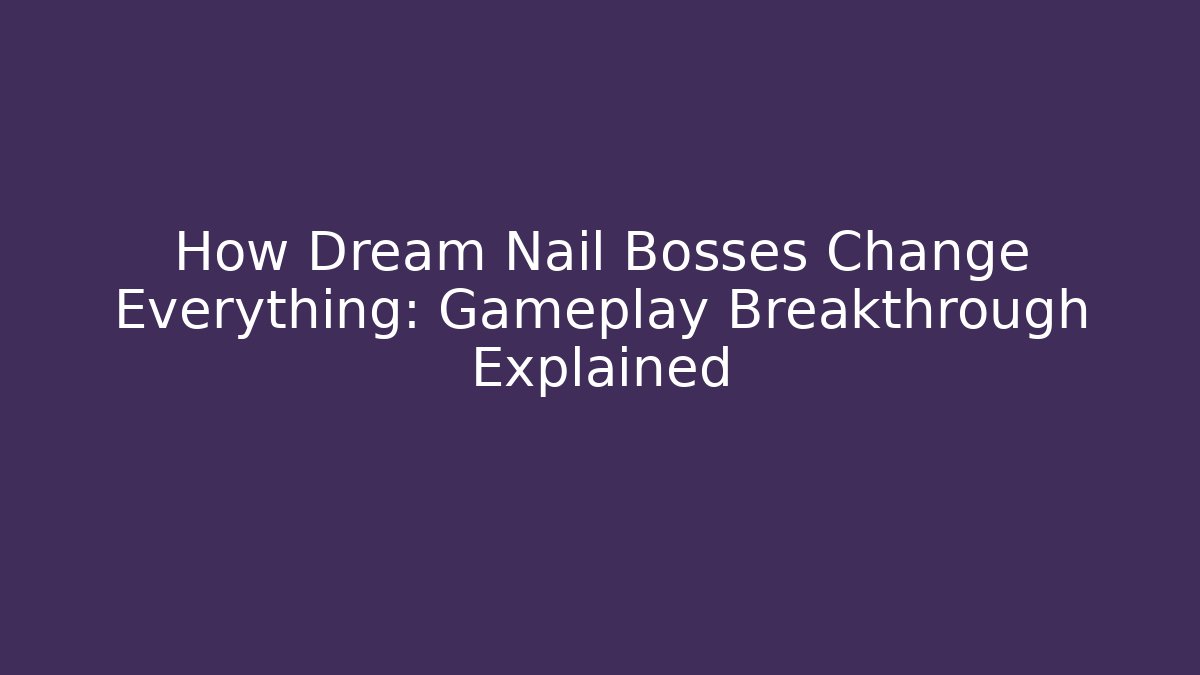 How Dream Nail Bosses Change Everything: Gameplay Breakthrough Explained