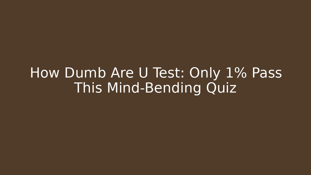 How Dumb Are U Test: Only 1% Pass This Mind-Bending Quiz